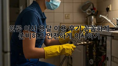 원룸 이사, 용달 이용 후기: 꼼꼼하게 준비하고 안전하게 이사하기