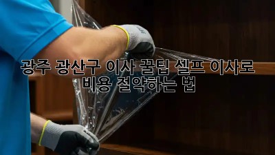 광주 광산구 이사 꿀팁🍯: 셀프 이사로 비용 절약하는 법!